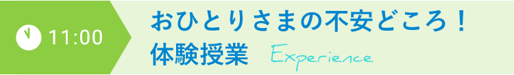 11:00 おひとりさまの不安どころ！体験授業