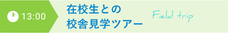 13:00 在校生との校舎見学ツアー