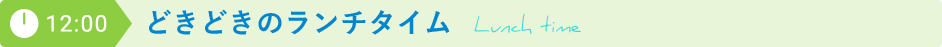 12:00 どきどきのランチタイム
