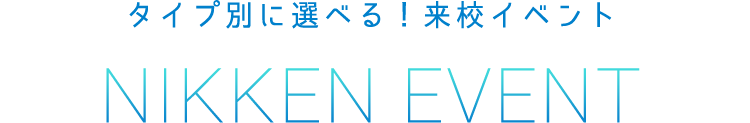 タイプ別に選べる！来校イベント NIKKEN EVENT