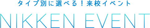 タイプ別に選べる！来校イベント NIKKEN EVENT