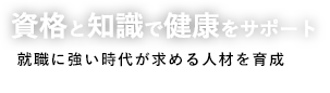 資格と知識で健康をサポート。就職に強い時代が求める人材を育成。