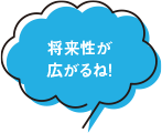 将来性が広がるね！