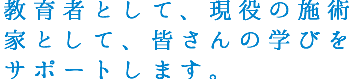 教育者として、現役の施術家として、皆さんの学びをサポートします。